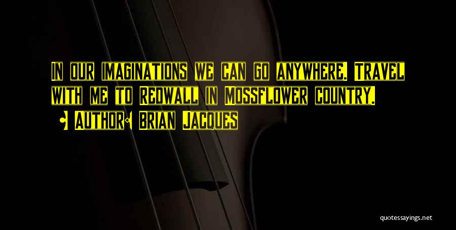 Brian Jacques Quotes: In Our Imaginations We Can Go Anywhere. Travel With Me To Redwall In Mossflower Country.