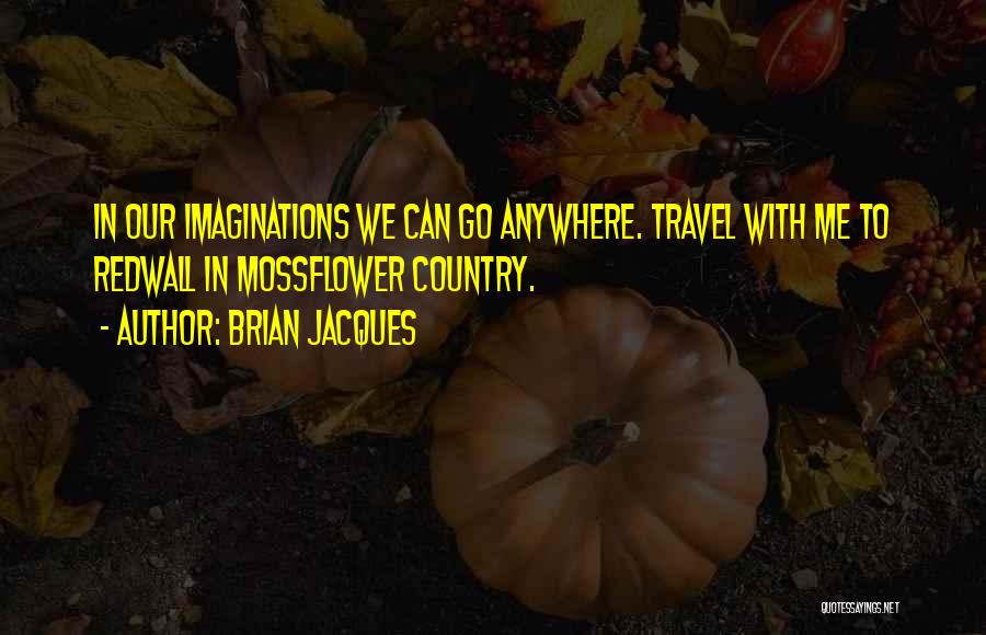 Brian Jacques Quotes: In Our Imaginations We Can Go Anywhere. Travel With Me To Redwall In Mossflower Country.