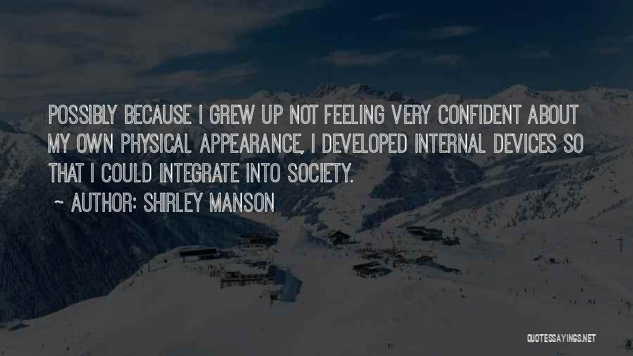 Shirley Manson Quotes: Possibly Because I Grew Up Not Feeling Very Confident About My Own Physical Appearance, I Developed Internal Devices So That