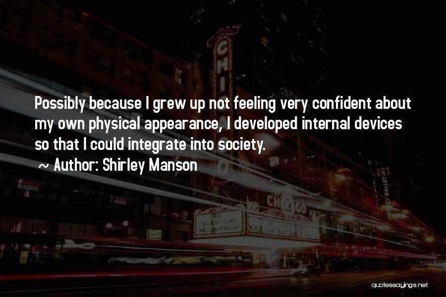 Shirley Manson Quotes: Possibly Because I Grew Up Not Feeling Very Confident About My Own Physical Appearance, I Developed Internal Devices So That