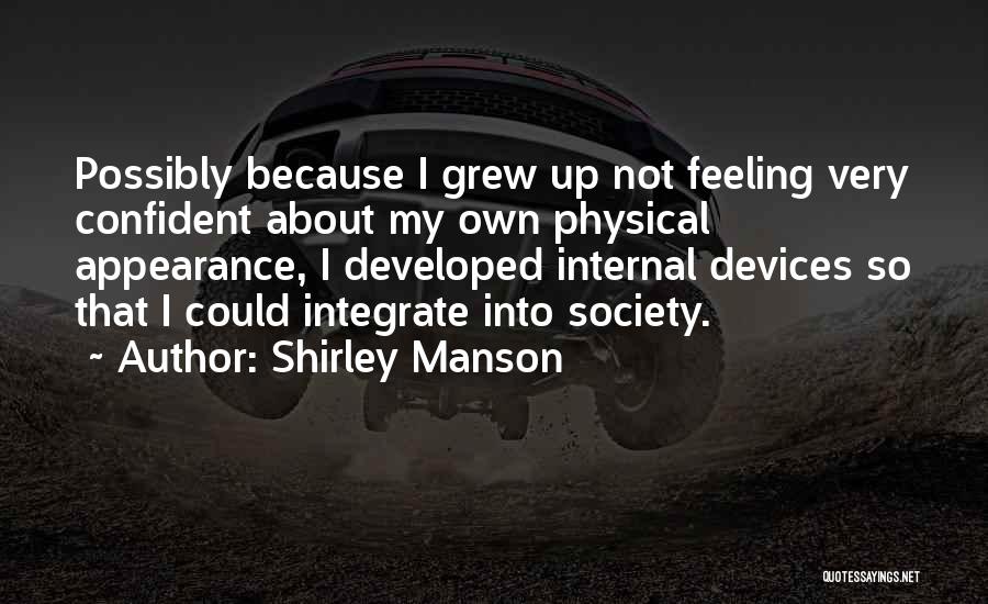 Shirley Manson Quotes: Possibly Because I Grew Up Not Feeling Very Confident About My Own Physical Appearance, I Developed Internal Devices So That