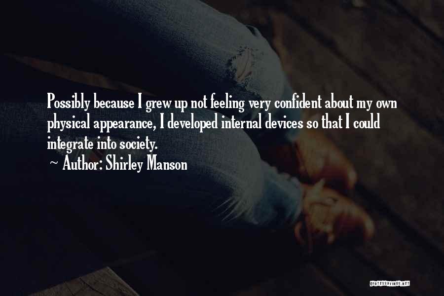 Shirley Manson Quotes: Possibly Because I Grew Up Not Feeling Very Confident About My Own Physical Appearance, I Developed Internal Devices So That