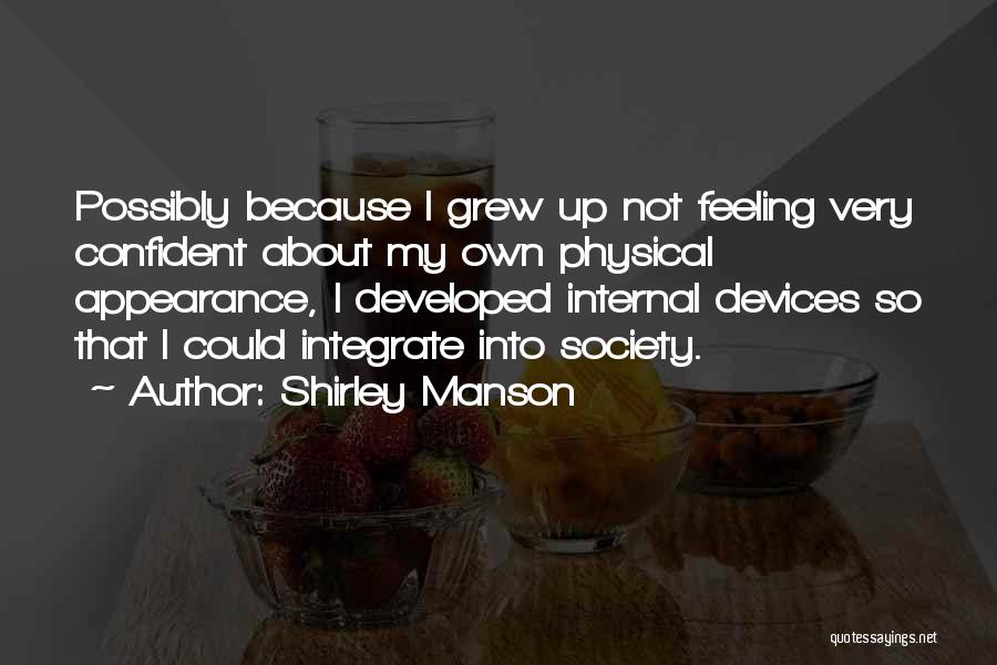 Shirley Manson Quotes: Possibly Because I Grew Up Not Feeling Very Confident About My Own Physical Appearance, I Developed Internal Devices So That