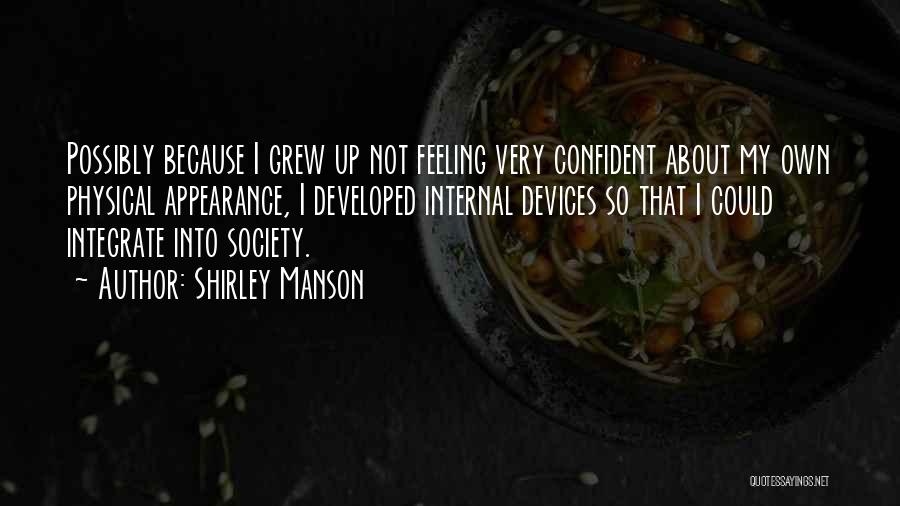 Shirley Manson Quotes: Possibly Because I Grew Up Not Feeling Very Confident About My Own Physical Appearance, I Developed Internal Devices So That