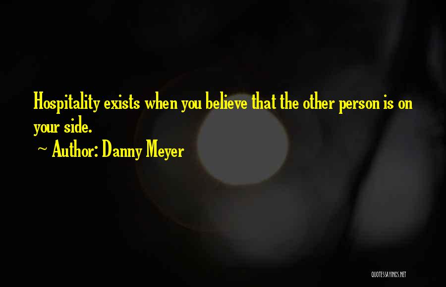 Danny Meyer Quotes: Hospitality Exists When You Believe That The Other Person Is On Your Side.