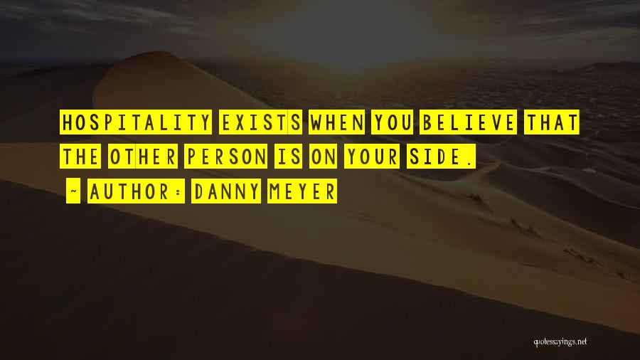 Danny Meyer Quotes: Hospitality Exists When You Believe That The Other Person Is On Your Side.