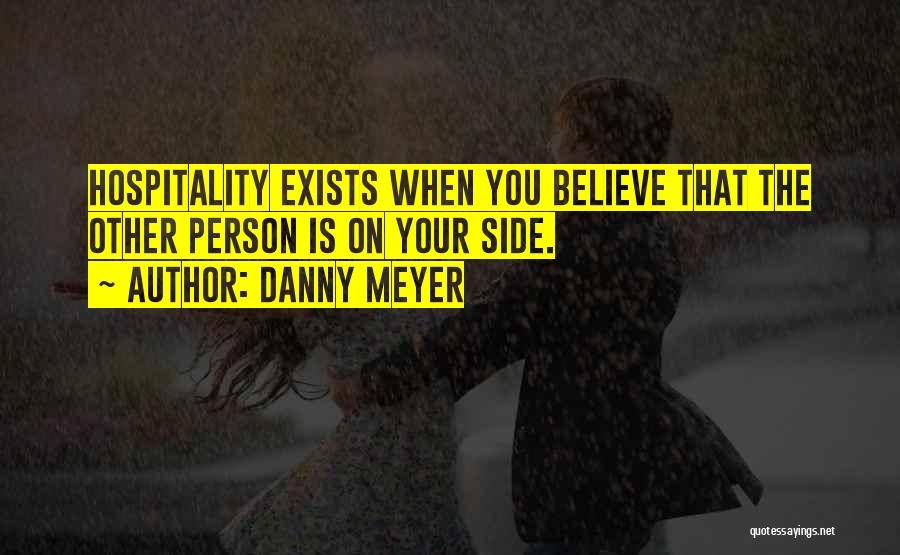Danny Meyer Quotes: Hospitality Exists When You Believe That The Other Person Is On Your Side.