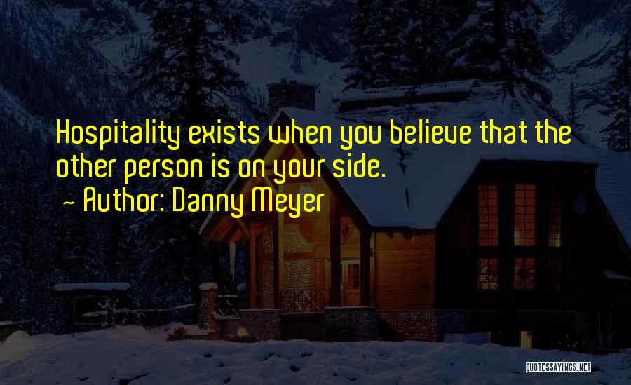 Danny Meyer Quotes: Hospitality Exists When You Believe That The Other Person Is On Your Side.