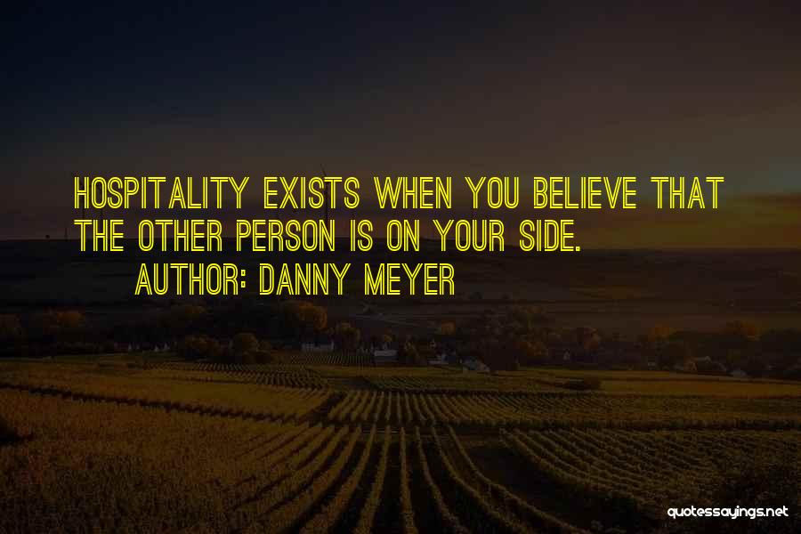 Danny Meyer Quotes: Hospitality Exists When You Believe That The Other Person Is On Your Side.