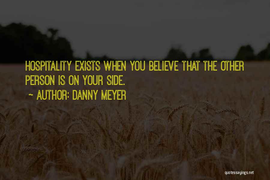 Danny Meyer Quotes: Hospitality Exists When You Believe That The Other Person Is On Your Side.