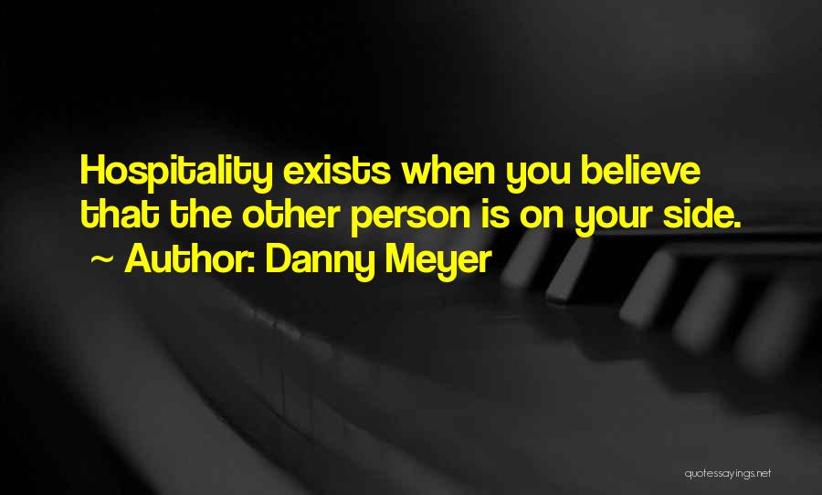 Danny Meyer Quotes: Hospitality Exists When You Believe That The Other Person Is On Your Side.