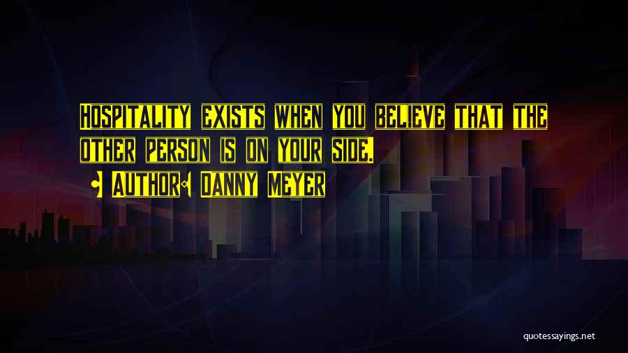 Danny Meyer Quotes: Hospitality Exists When You Believe That The Other Person Is On Your Side.