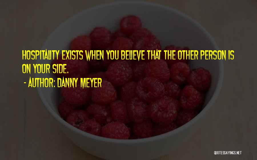 Danny Meyer Quotes: Hospitality Exists When You Believe That The Other Person Is On Your Side.