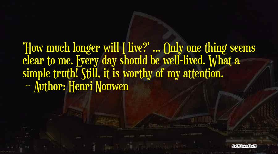 Henri Nouwen Quotes: 'how Much Longer Will I Live?' ... Only One Thing Seems Clear To Me. Every Day Should Be Well-lived. What