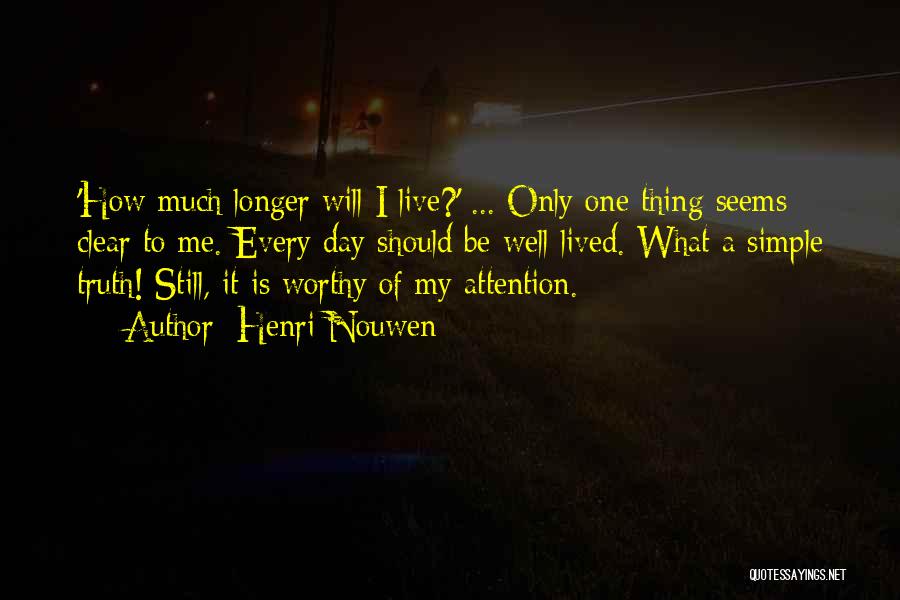 Henri Nouwen Quotes: 'how Much Longer Will I Live?' ... Only One Thing Seems Clear To Me. Every Day Should Be Well-lived. What