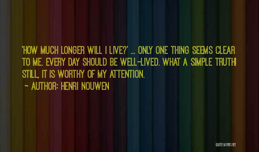 Henri Nouwen Quotes: 'how Much Longer Will I Live?' ... Only One Thing Seems Clear To Me. Every Day Should Be Well-lived. What