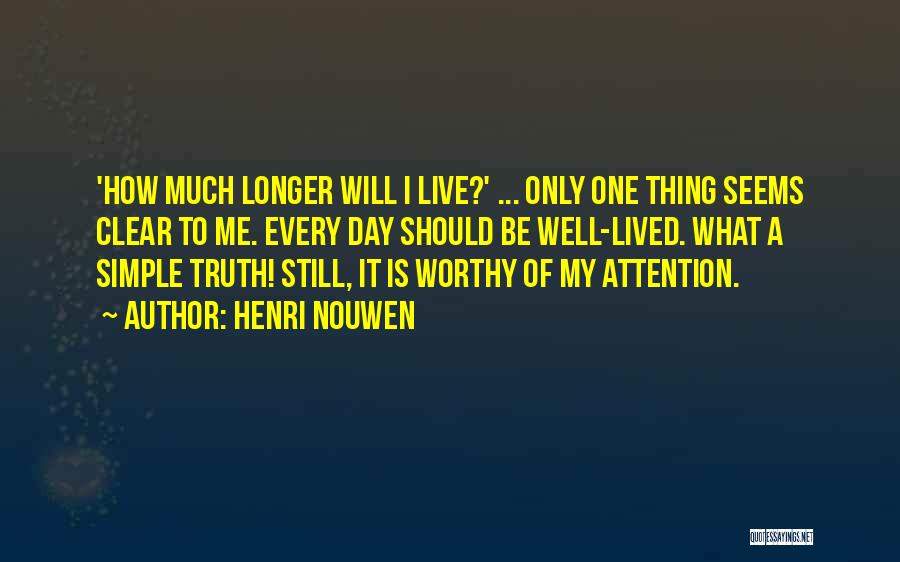 Henri Nouwen Quotes: 'how Much Longer Will I Live?' ... Only One Thing Seems Clear To Me. Every Day Should Be Well-lived. What