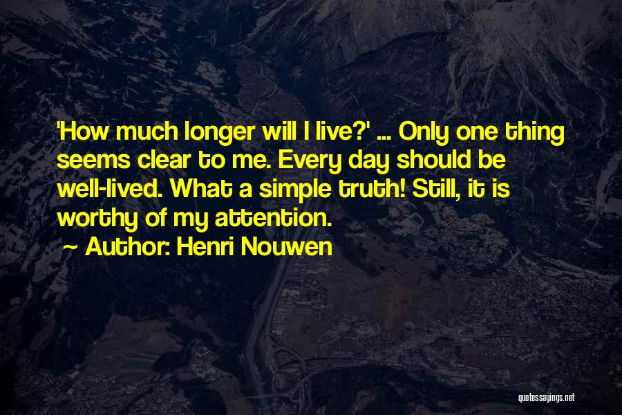 Henri Nouwen Quotes: 'how Much Longer Will I Live?' ... Only One Thing Seems Clear To Me. Every Day Should Be Well-lived. What