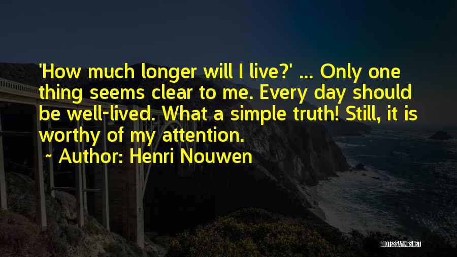 Henri Nouwen Quotes: 'how Much Longer Will I Live?' ... Only One Thing Seems Clear To Me. Every Day Should Be Well-lived. What
