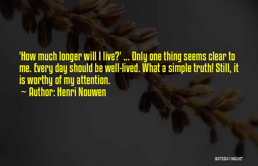 Henri Nouwen Quotes: 'how Much Longer Will I Live?' ... Only One Thing Seems Clear To Me. Every Day Should Be Well-lived. What