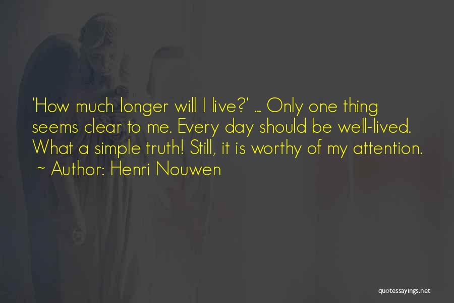 Henri Nouwen Quotes: 'how Much Longer Will I Live?' ... Only One Thing Seems Clear To Me. Every Day Should Be Well-lived. What