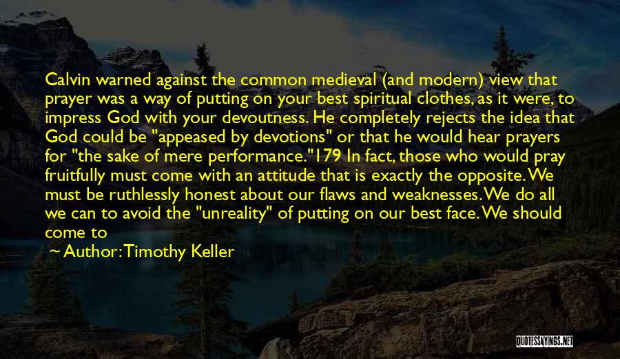 Timothy Keller Quotes: Calvin Warned Against The Common Medieval (and Modern) View That Prayer Was A Way Of Putting On Your Best Spiritual