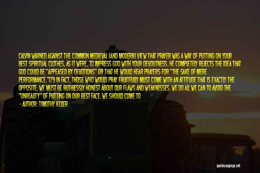 Timothy Keller Quotes: Calvin Warned Against The Common Medieval (and Modern) View That Prayer Was A Way Of Putting On Your Best Spiritual