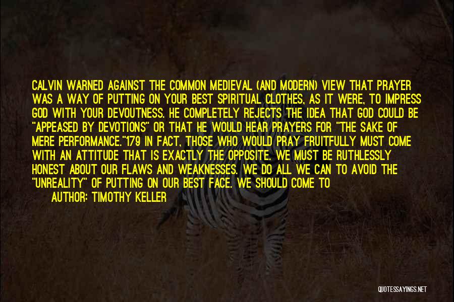 Timothy Keller Quotes: Calvin Warned Against The Common Medieval (and Modern) View That Prayer Was A Way Of Putting On Your Best Spiritual