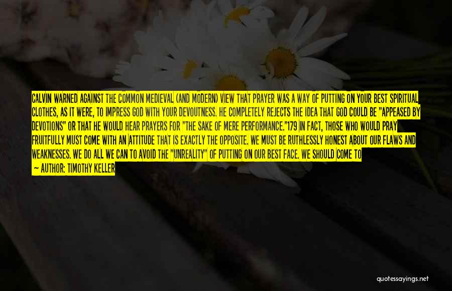 Timothy Keller Quotes: Calvin Warned Against The Common Medieval (and Modern) View That Prayer Was A Way Of Putting On Your Best Spiritual