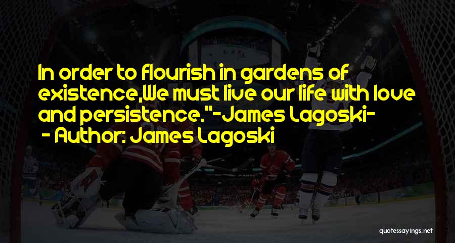 James Lagoski Quotes: In Order To Flourish In Gardens Of Existence,we Must Live Our Life With Love And Persistence.~james Lagoski~