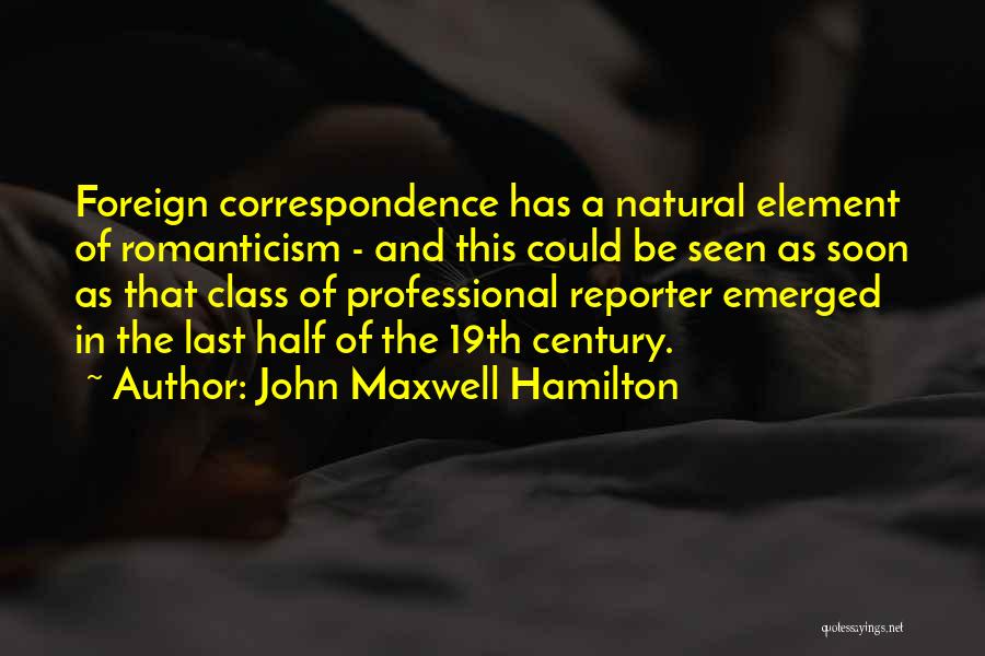 John Maxwell Hamilton Quotes: Foreign Correspondence Has A Natural Element Of Romanticism - And This Could Be Seen As Soon As That Class Of