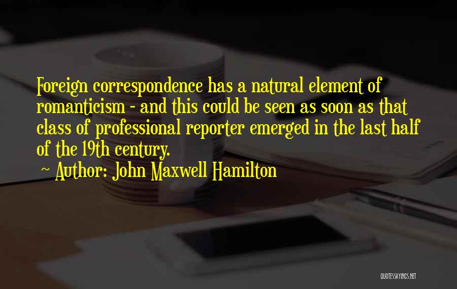 John Maxwell Hamilton Quotes: Foreign Correspondence Has A Natural Element Of Romanticism - And This Could Be Seen As Soon As That Class Of