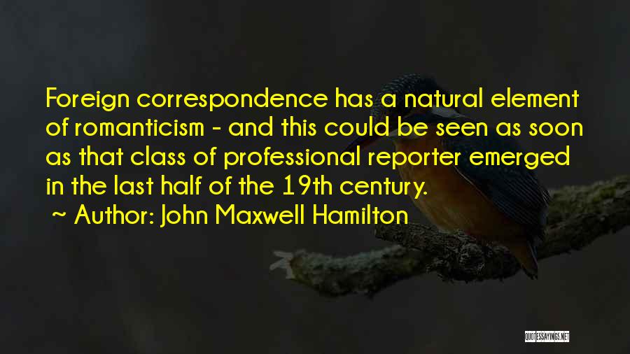 John Maxwell Hamilton Quotes: Foreign Correspondence Has A Natural Element Of Romanticism - And This Could Be Seen As Soon As That Class Of