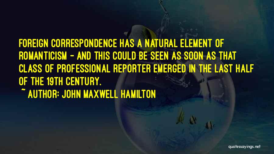 John Maxwell Hamilton Quotes: Foreign Correspondence Has A Natural Element Of Romanticism - And This Could Be Seen As Soon As That Class Of