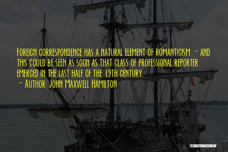 John Maxwell Hamilton Quotes: Foreign Correspondence Has A Natural Element Of Romanticism - And This Could Be Seen As Soon As That Class Of