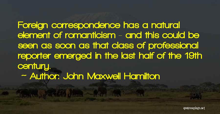 John Maxwell Hamilton Quotes: Foreign Correspondence Has A Natural Element Of Romanticism - And This Could Be Seen As Soon As That Class Of