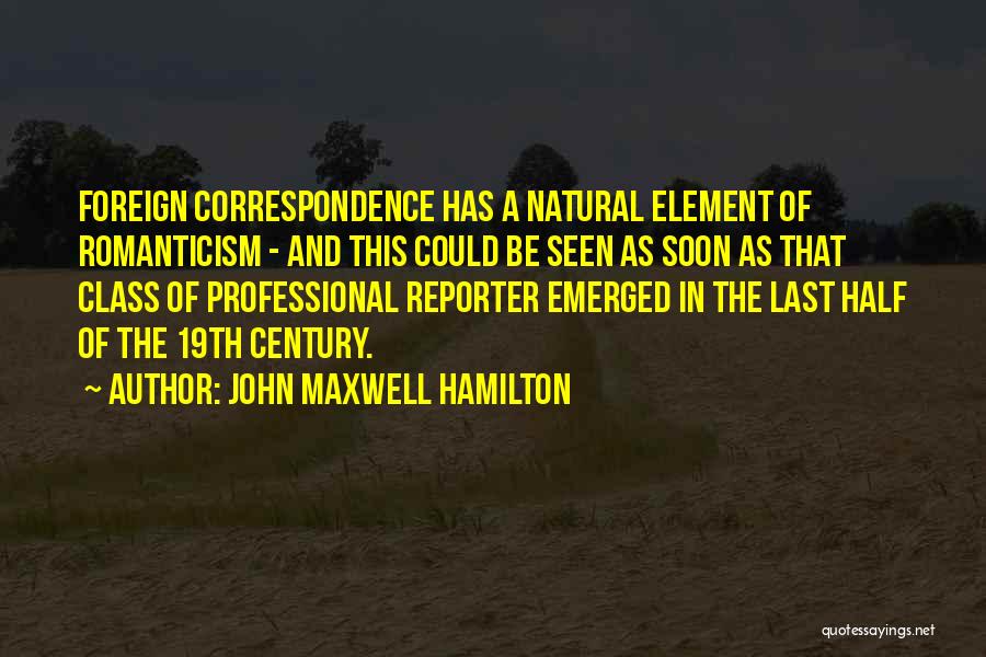 John Maxwell Hamilton Quotes: Foreign Correspondence Has A Natural Element Of Romanticism - And This Could Be Seen As Soon As That Class Of