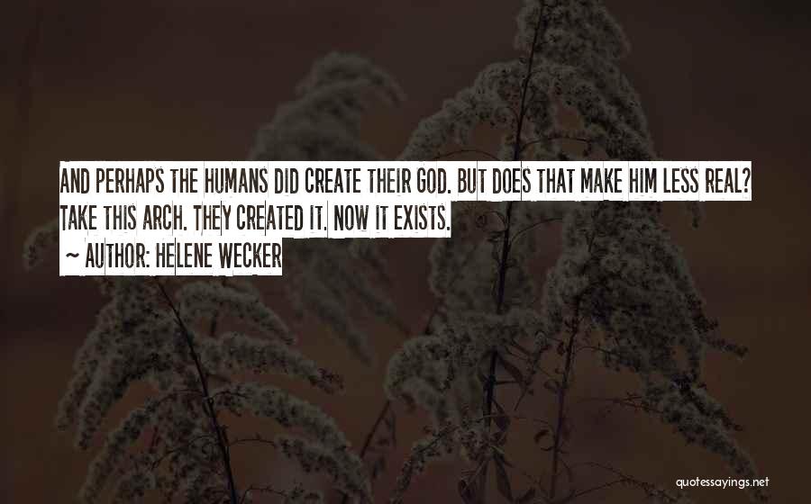 Helene Wecker Quotes: And Perhaps The Humans Did Create Their God. But Does That Make Him Less Real? Take This Arch. They Created