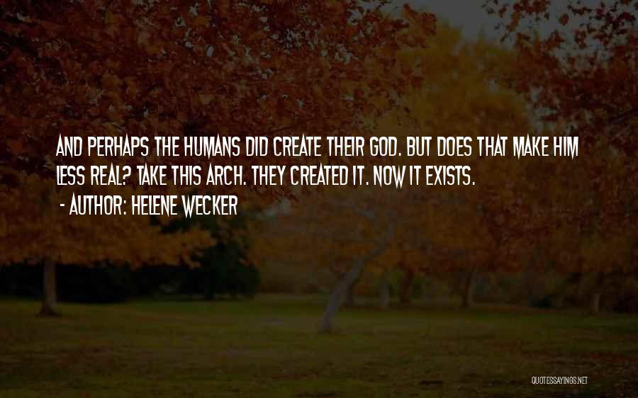 Helene Wecker Quotes: And Perhaps The Humans Did Create Their God. But Does That Make Him Less Real? Take This Arch. They Created