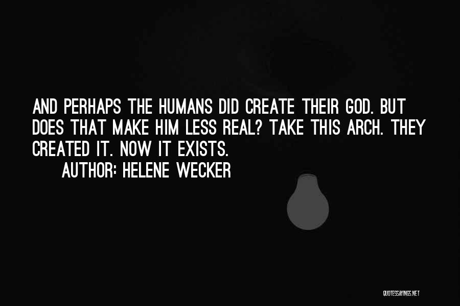 Helene Wecker Quotes: And Perhaps The Humans Did Create Their God. But Does That Make Him Less Real? Take This Arch. They Created