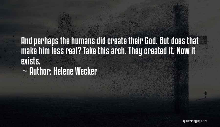 Helene Wecker Quotes: And Perhaps The Humans Did Create Their God. But Does That Make Him Less Real? Take This Arch. They Created