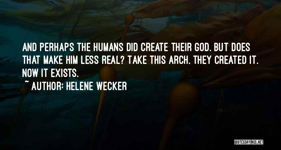 Helene Wecker Quotes: And Perhaps The Humans Did Create Their God. But Does That Make Him Less Real? Take This Arch. They Created