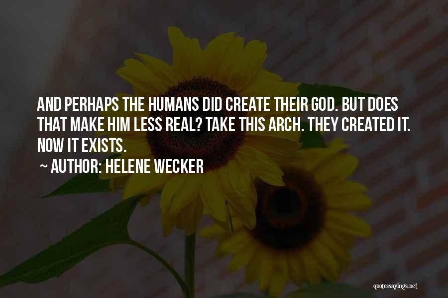 Helene Wecker Quotes: And Perhaps The Humans Did Create Their God. But Does That Make Him Less Real? Take This Arch. They Created