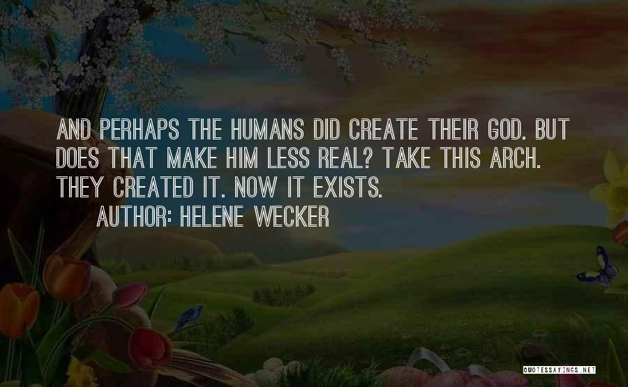 Helene Wecker Quotes: And Perhaps The Humans Did Create Their God. But Does That Make Him Less Real? Take This Arch. They Created