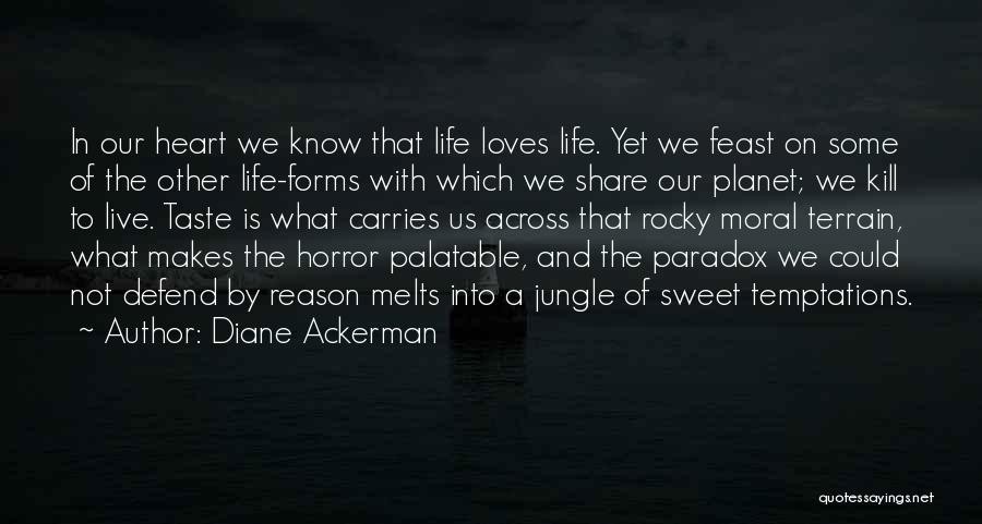 Diane Ackerman Quotes: In Our Heart We Know That Life Loves Life. Yet We Feast On Some Of The Other Life-forms With Which