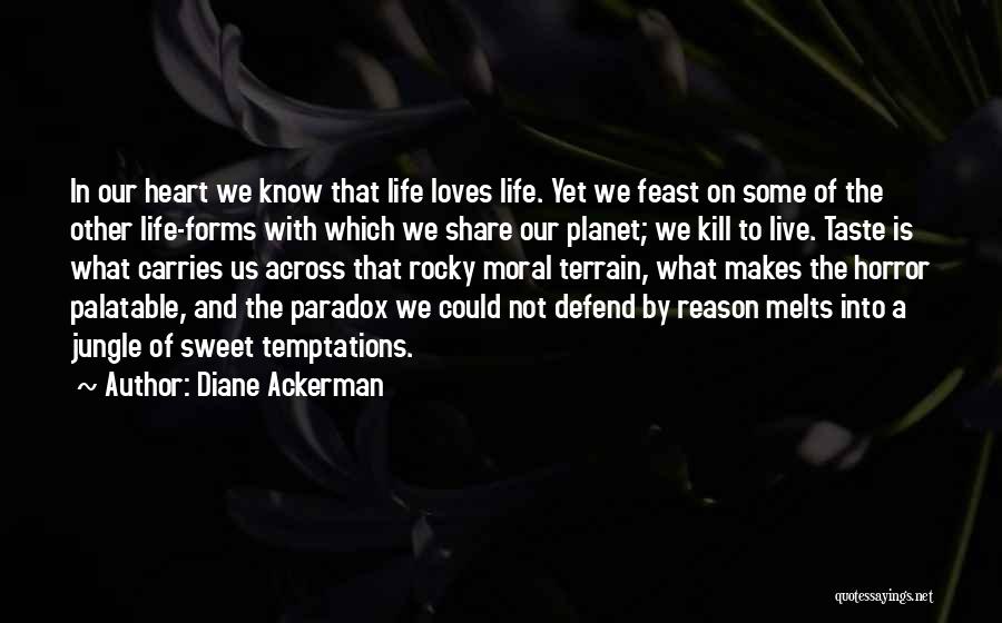 Diane Ackerman Quotes: In Our Heart We Know That Life Loves Life. Yet We Feast On Some Of The Other Life-forms With Which