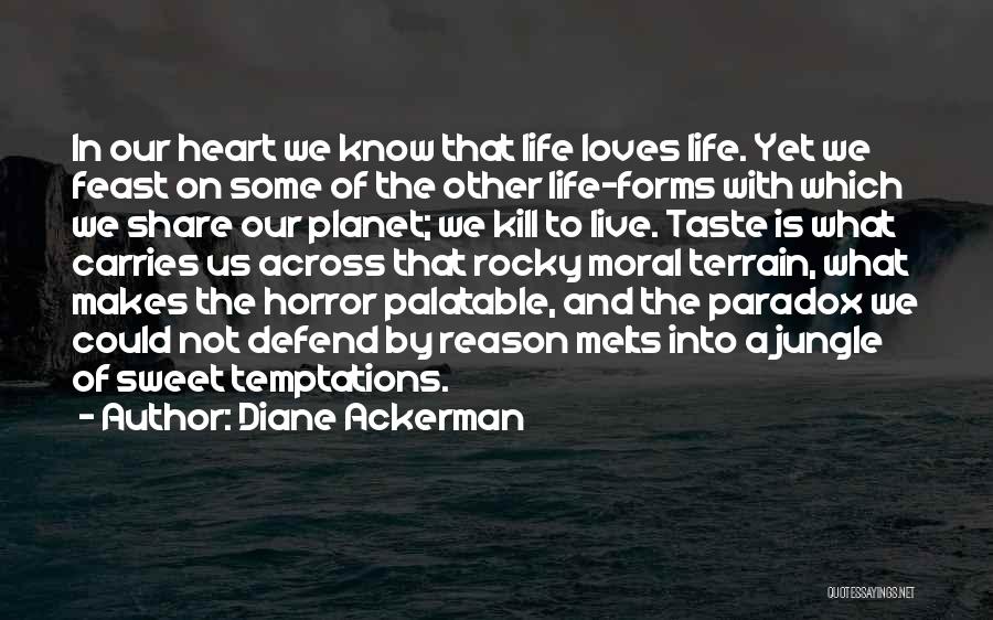 Diane Ackerman Quotes: In Our Heart We Know That Life Loves Life. Yet We Feast On Some Of The Other Life-forms With Which