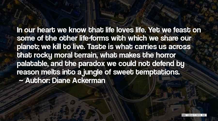 Diane Ackerman Quotes: In Our Heart We Know That Life Loves Life. Yet We Feast On Some Of The Other Life-forms With Which