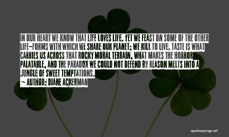 Diane Ackerman Quotes: In Our Heart We Know That Life Loves Life. Yet We Feast On Some Of The Other Life-forms With Which