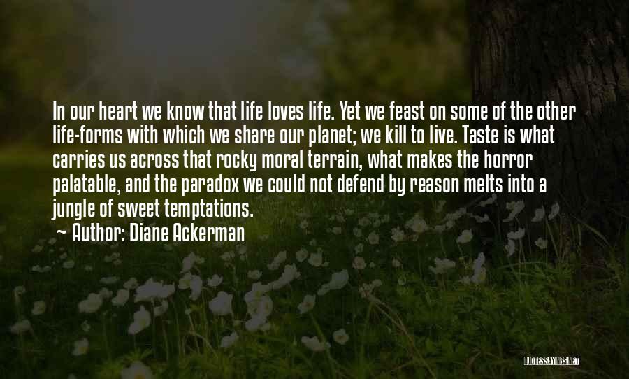 Diane Ackerman Quotes: In Our Heart We Know That Life Loves Life. Yet We Feast On Some Of The Other Life-forms With Which